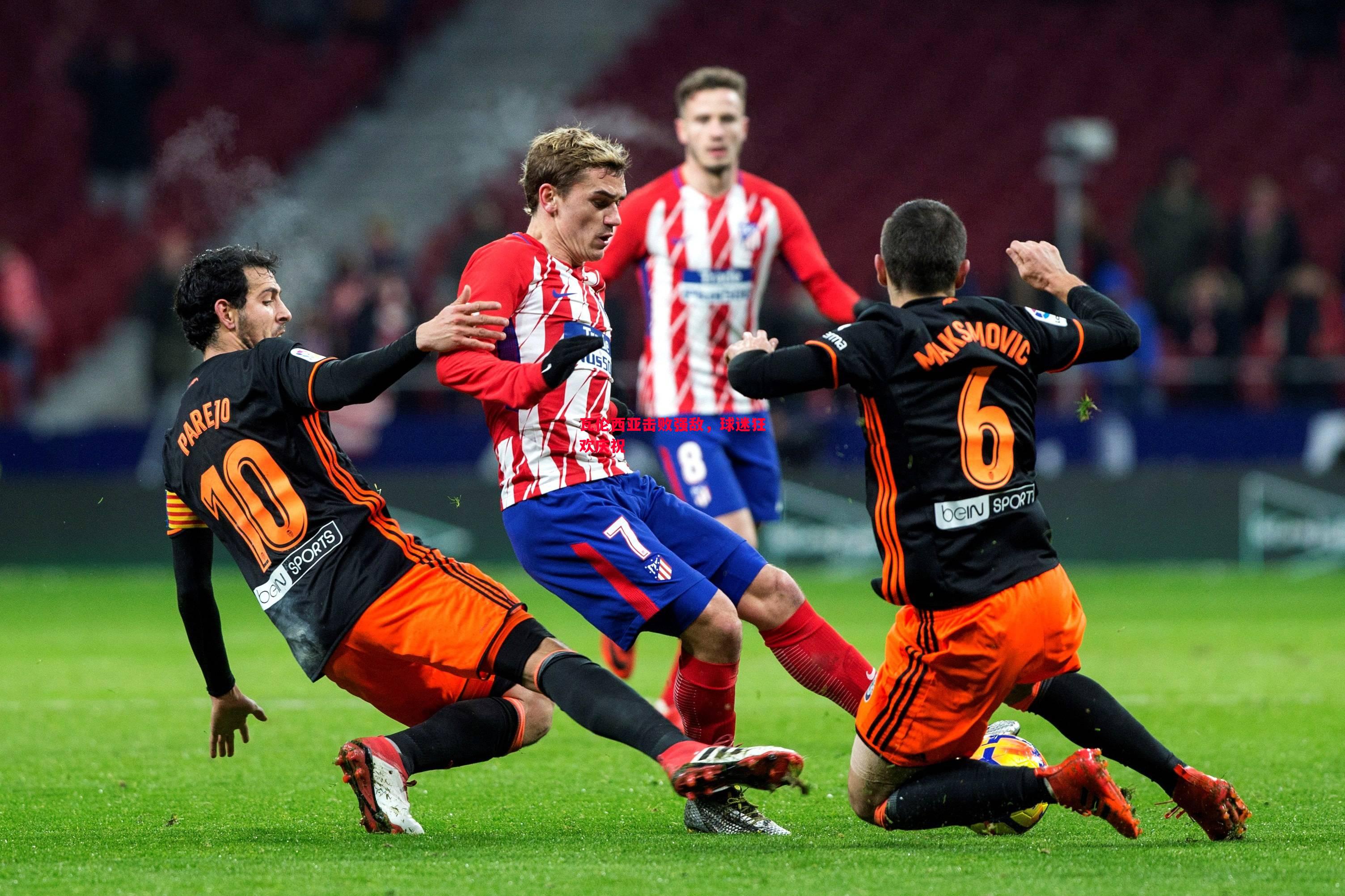 瓦伦西亚击败强敌,球迷狂欢庆祝 瓦伦西亚击败强敌,球迷狂欢庆祝