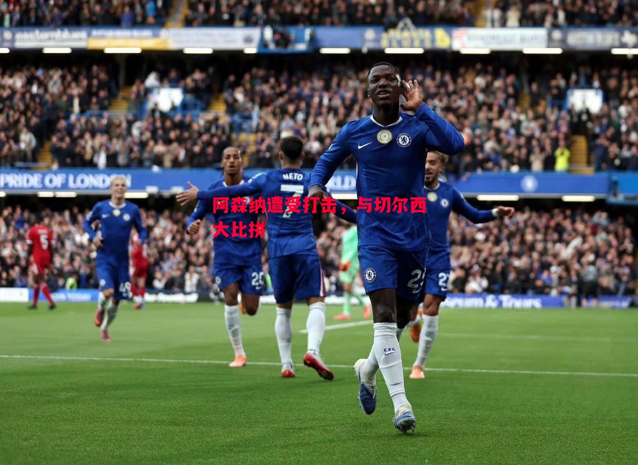 阿森纳遭受打击,与切尔西大比拼 阿森纳遭受打击,与切尔西大比拼