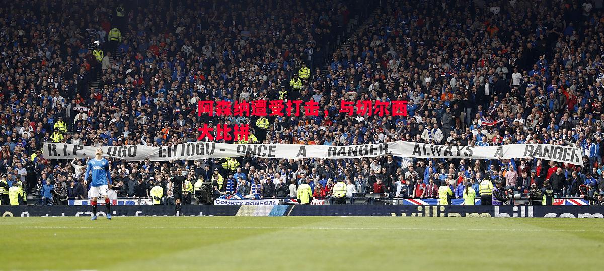 阿森纳遭受打击,与切尔西大比拼 阿森纳遭受打击,与切尔西大比拼