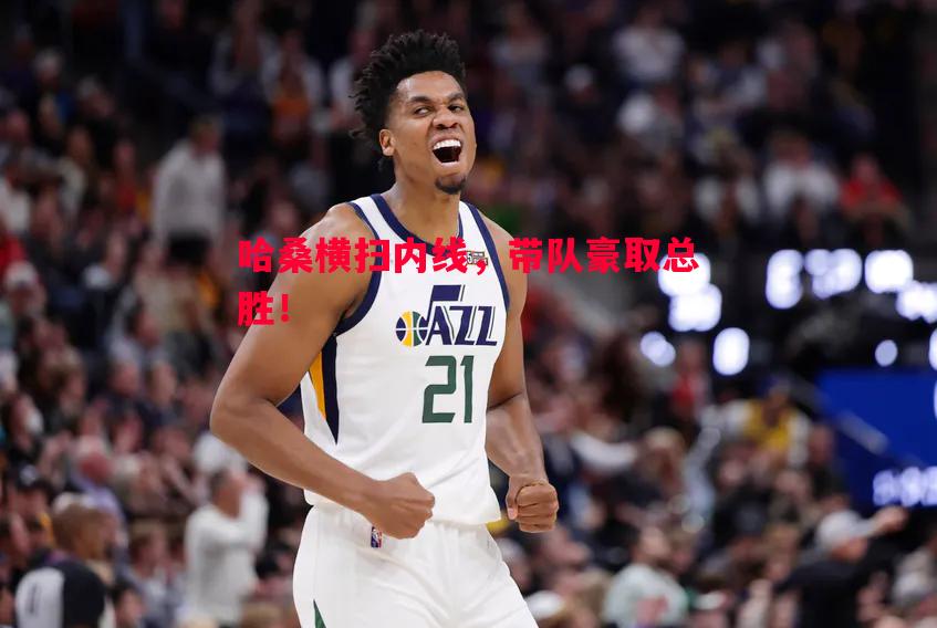 哈桑横扫内线,带队豪取总胜! 哈桑横扫内线,带队豪取总胜!