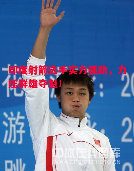 印度射箭选手实力强劲,力压群雄夺魁! 印度射箭选手实力强劲,力压群雄夺魁!