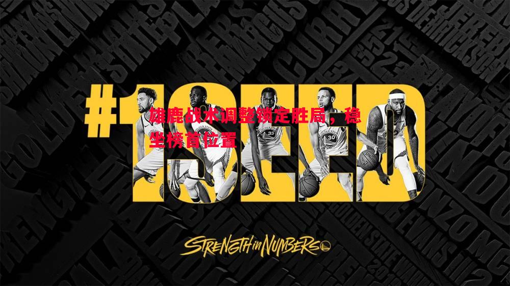 雄鹿战术调整锁定胜局,稳坐榜首位置 雄鹿战术调整锁定胜局,稳坐榜首位置