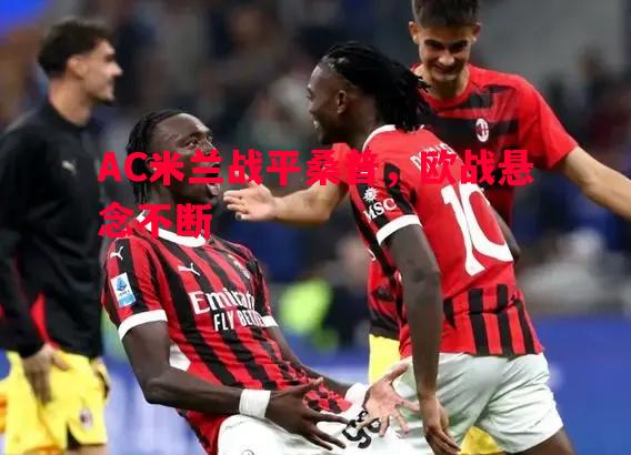 AC米兰战平桑普,欧战悬念不断 AC米兰战平桑普,欧战悬念不断