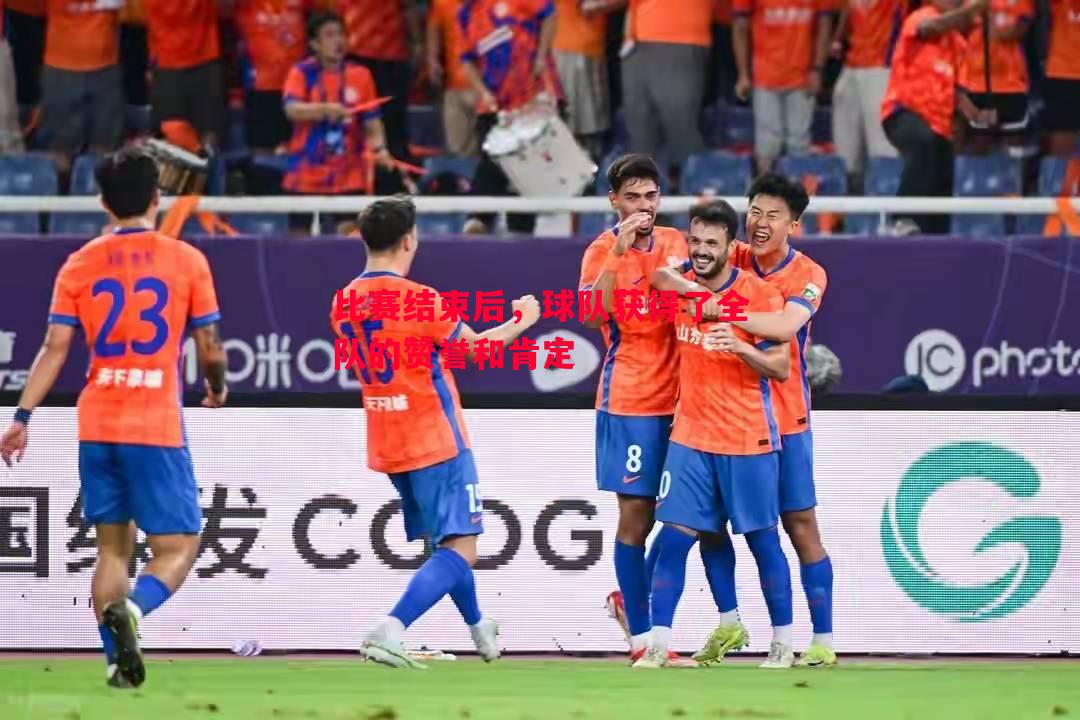 比赛结束后,球队获得了全队的赞誉和肯定 比赛结束后,球队获得了全队的赞誉和肯定
