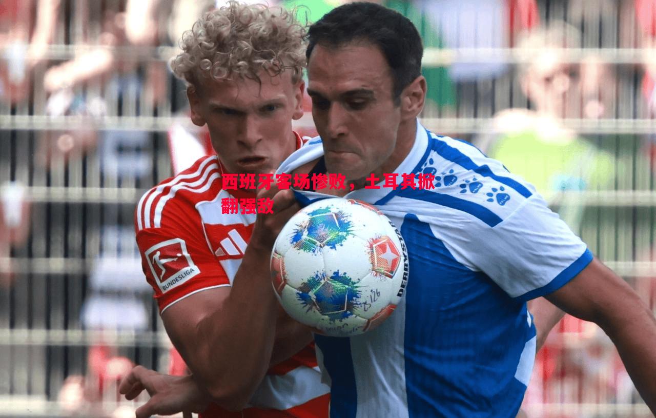 西班牙客场惨败,土耳其掀翻强敌 西班牙客场惨败,土耳其掀翻强敌