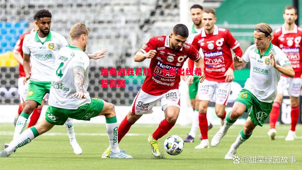 瑞典战胜希腊,小组出线希望高涨 瑞典战胜希腊,小组出线希望高涨