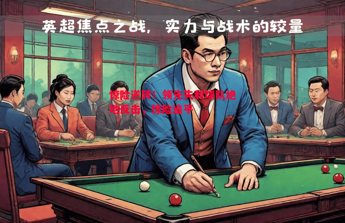 悟空体育官网-惊险逆转！领先失利球队绝地反击，惊险追平