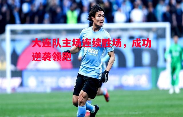 悟空体育-大连队主场连续胜场，成功逆袭领跑