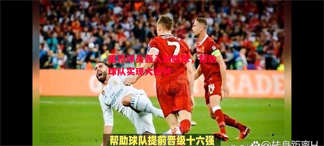 悟空体育官网-里昂球员轰入制胜球，帮助球队实现大逆转