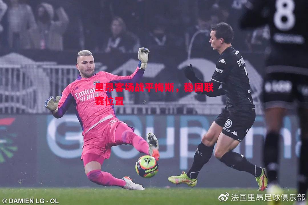 悟空体育官网-里昂客场战平梅斯，稳固联赛位置