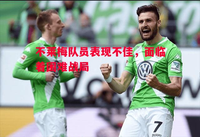 悟空体育-不莱梅队员表现不佳，面临着困难战局