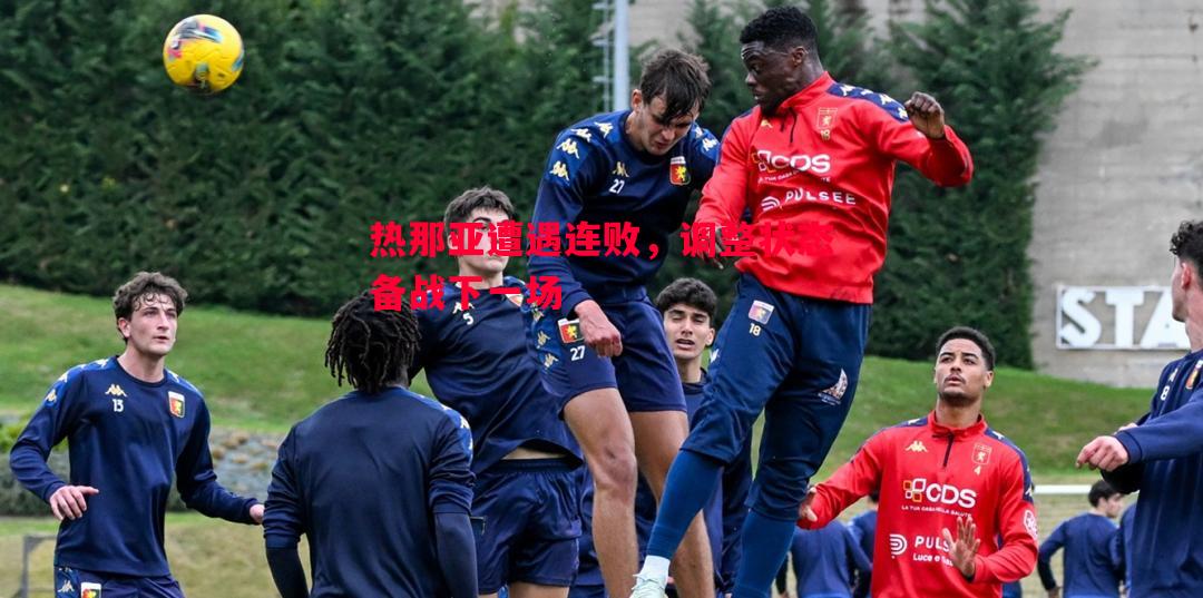 悟空体育-热那亚遭遇连败，调整状态备战下一场