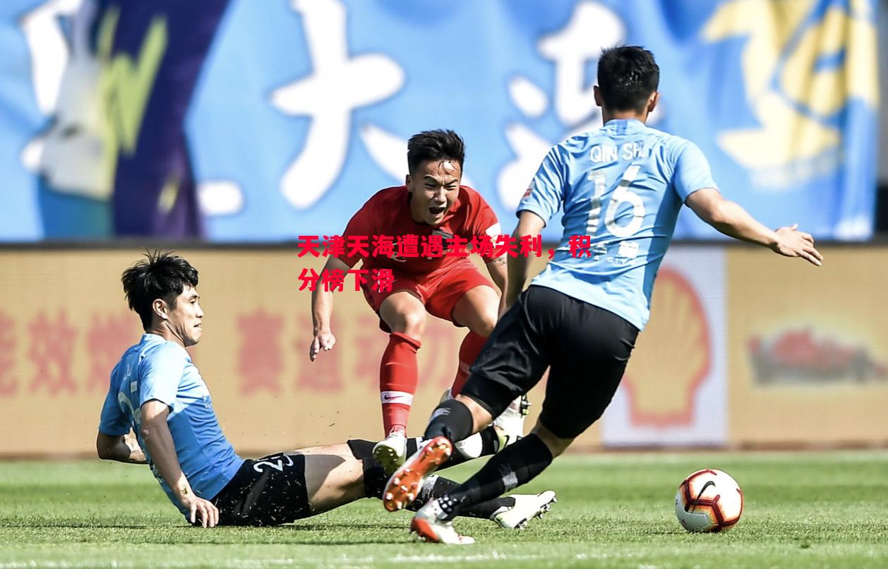 悟空体育官方网站-天津天海遭遇主场失利，积分榜下滑