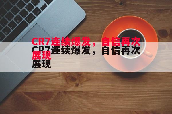 悟空体育-CR7连续爆发，自信再次展现