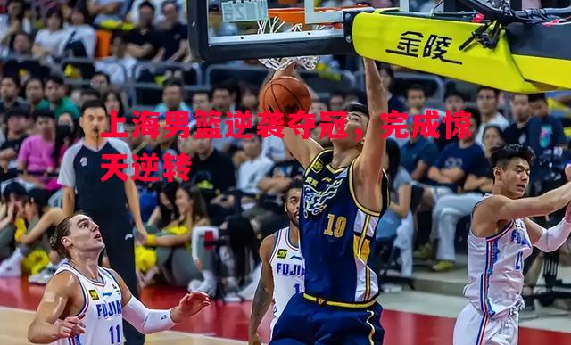 上海男篮逆袭夺冠，完成惊天逆转