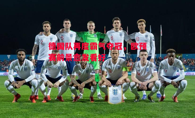 悟空体育-德国队再度霸气夺冠，欧预赛前景愈发看好