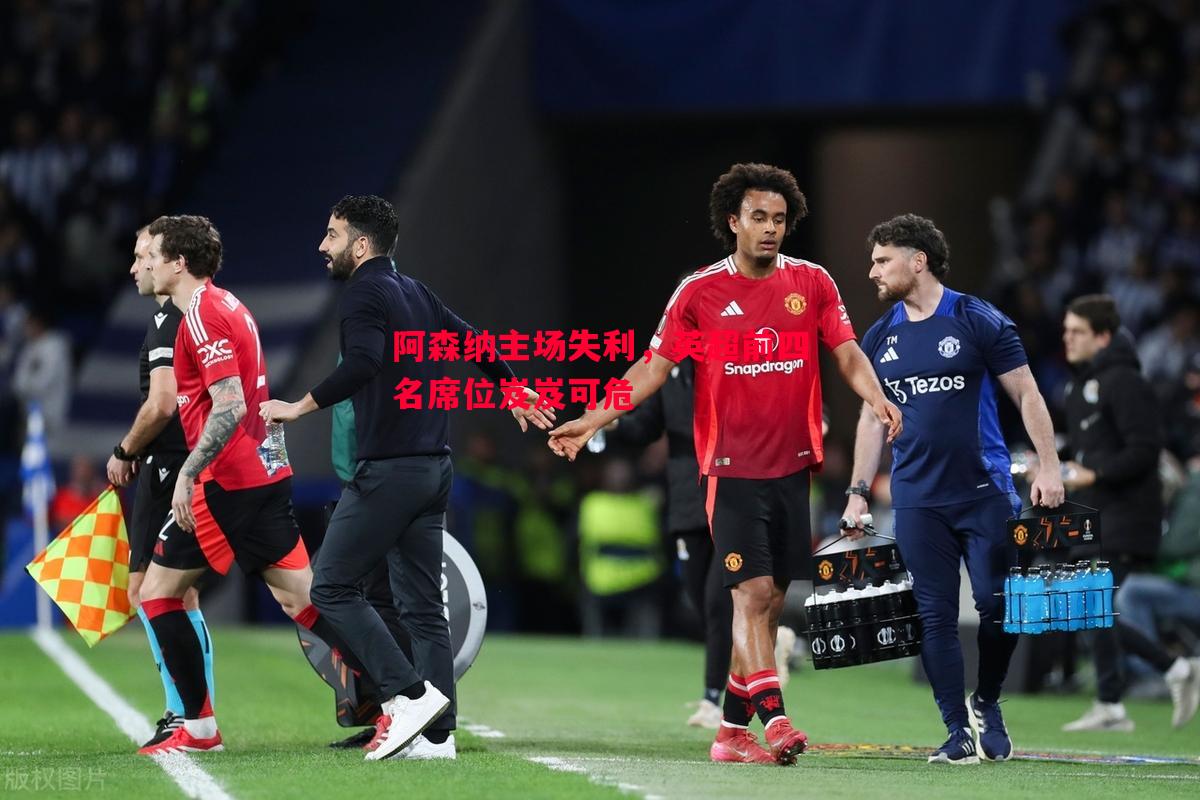 悟空体育官方网站-阿森纳主场失利，英超前四名席位岌岌可危