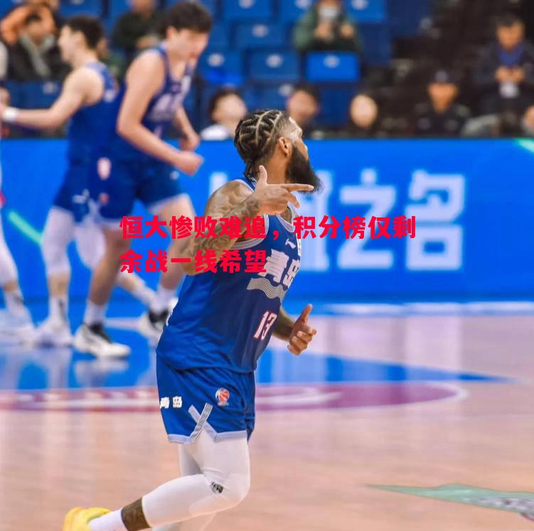 悟空体育官方网站-恒大惨败难追，积分榜仅剩余战一线希望