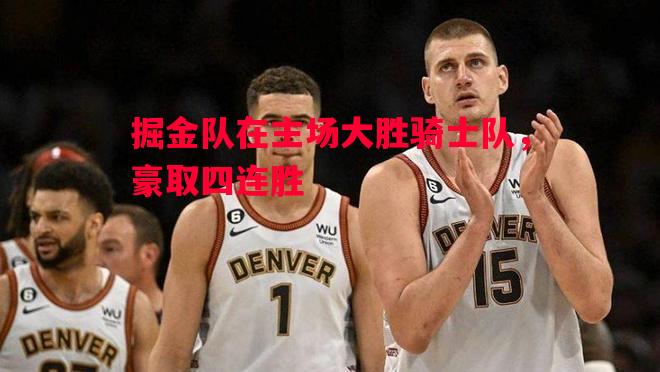 悟空体育官方网站-掘金队在主场大胜骑士队，豪取四连胜