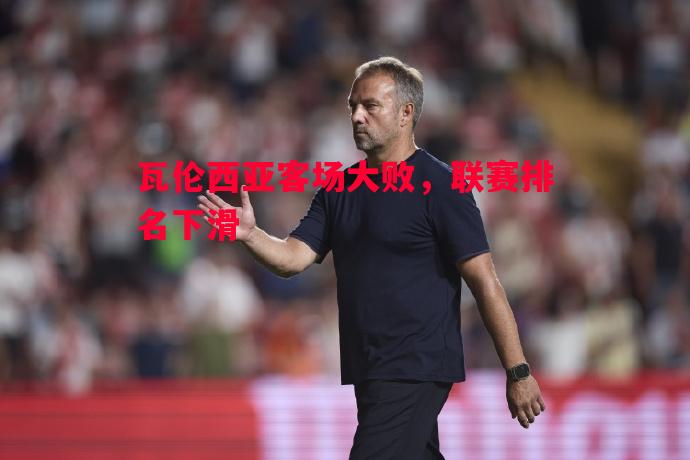 悟空体育官方网站-瓦伦西亚客场大败，联赛排名下滑