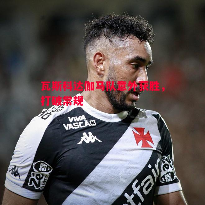 悟空体育-瓦斯科达伽马队意外获胜，打破常规