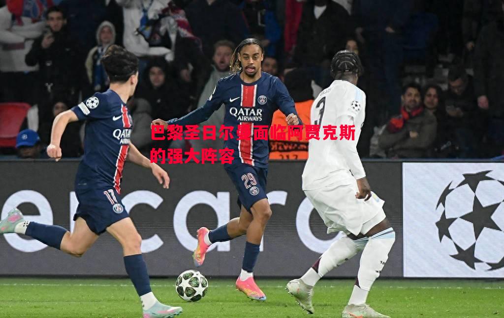 巴黎圣日尔曼面临阿贾克斯的强大阵容