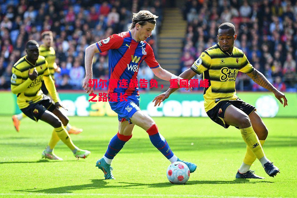 悟空体育-切尔西连战告负，重回巅峰之路漫长