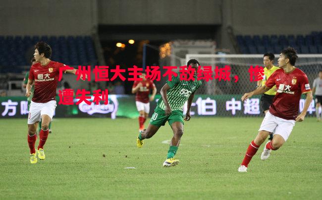 悟空体育-广州恒大主场不敌绿城，惨遭失利