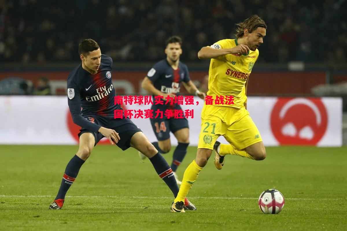 悟空体育-南特球队实力增强，备战法国杯决赛力争胜利