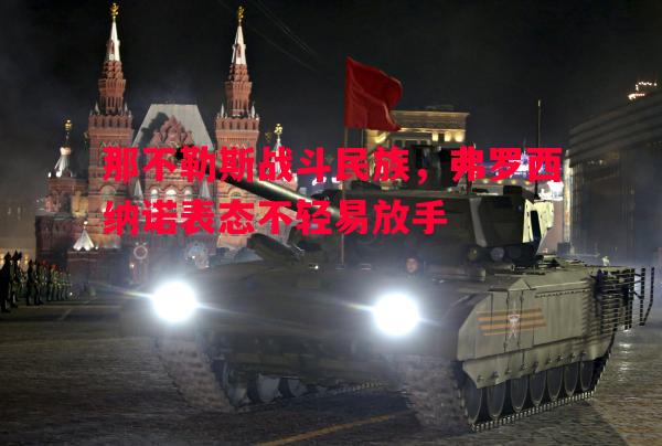 悟空体育-那不勒斯战斗民族，弗罗西纳诺表态不轻易放手