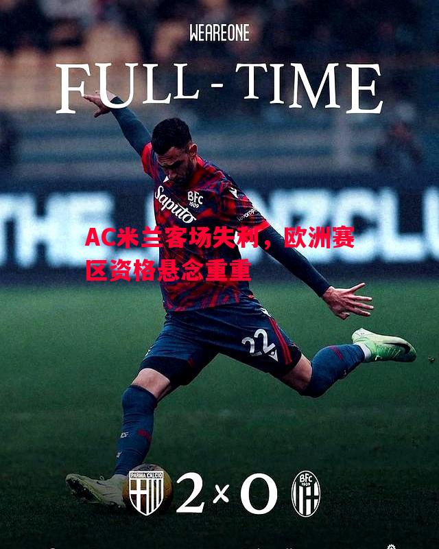 悟空体育-AC米兰客场失利，欧洲赛区资格悬念重重