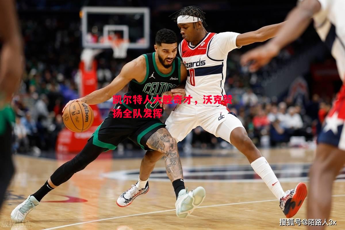 凯尔特人大胜奇才，沃克赞扬全队发挥