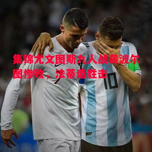 集锦尤文图斯九人战袭波尔图惨败，法蒂造胜击