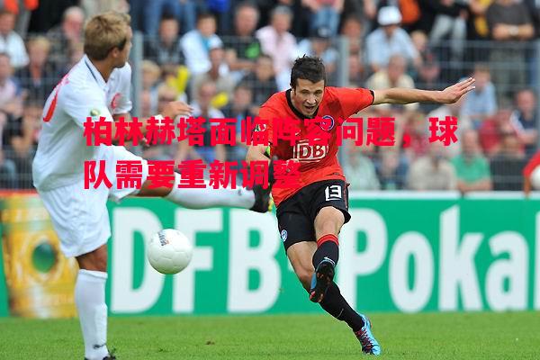 柏林赫塔面临阵容问题，球队需要重新调整