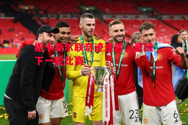 纽卡斯尔联奇迹逆转，晋级下一轮比赛
