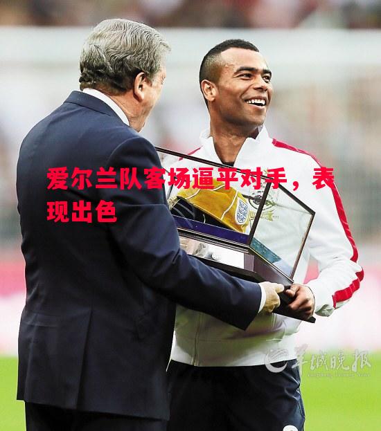 爱尔兰队客场逼平对手，表现出色