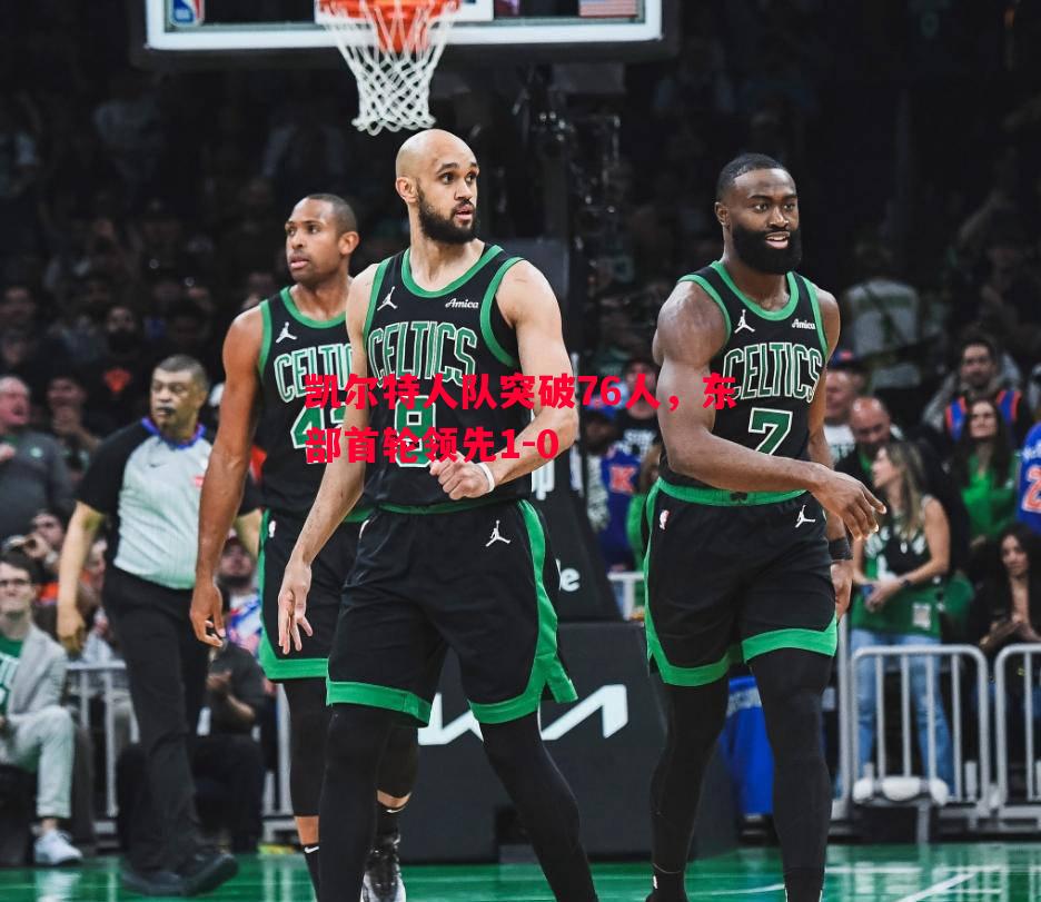 悟空体育-凯尔特人队突破76人，东部首轮领先1-0