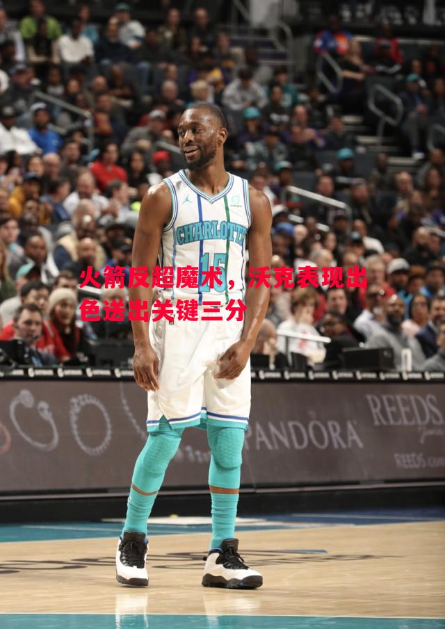 火箭反超魔术，沃克表现出色送出关键三分