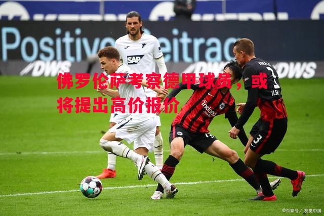 佛罗伦萨考察德甲球员，或将提出高价报价