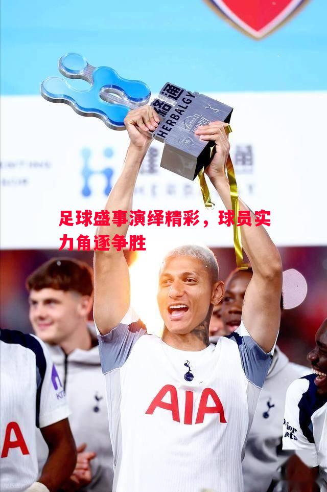 悟空体育官网-足球盛事演绎精彩，球员实力角逐争胜