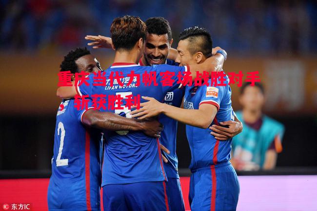重庆当代力帆客场战胜对手，斩获胜利
