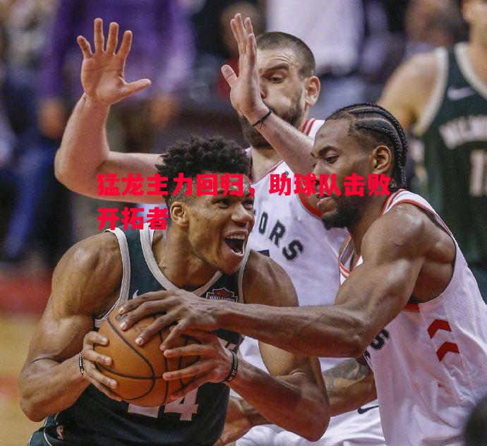 猛龙主力回归，助球队击败开拓者