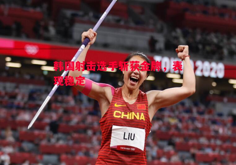 韩国射击选手斩获金牌，表现稳定