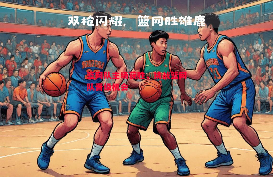 篮网队主场获胜，挑战篮网队晋级机会