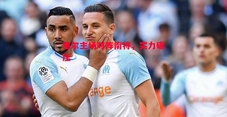 里尔主场对阵南特，实力碾压