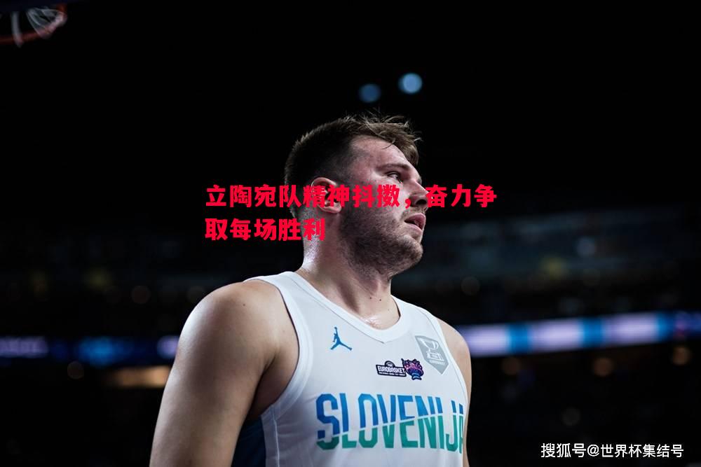 悟空体育官网-立陶宛队精神抖擞，奋力争取每场胜利