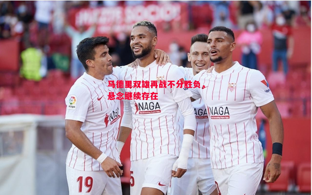 悟空体育-马德里双雄再战不分胜负，悬念继续存在