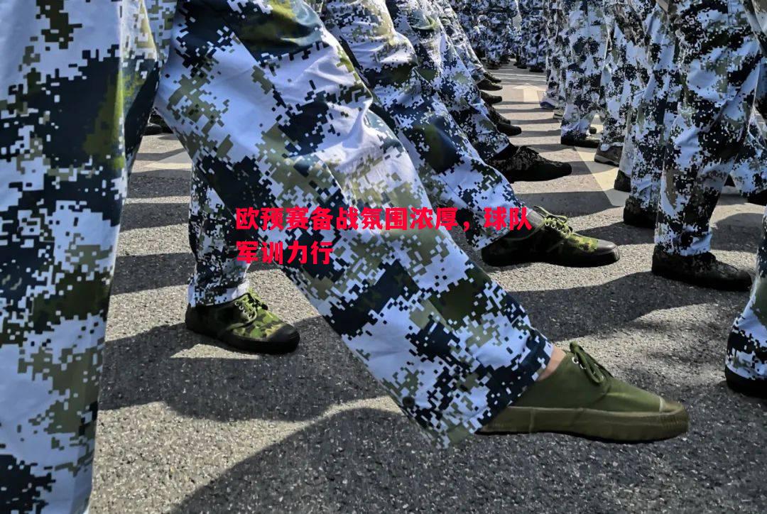 欧预赛备战氛围浓厚，球队军训力行