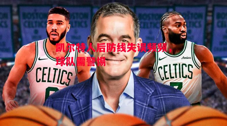 凯尔特人后防线失误频频，球队需警惕