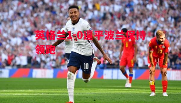 英格兰1-0逼平波兰保持领跑